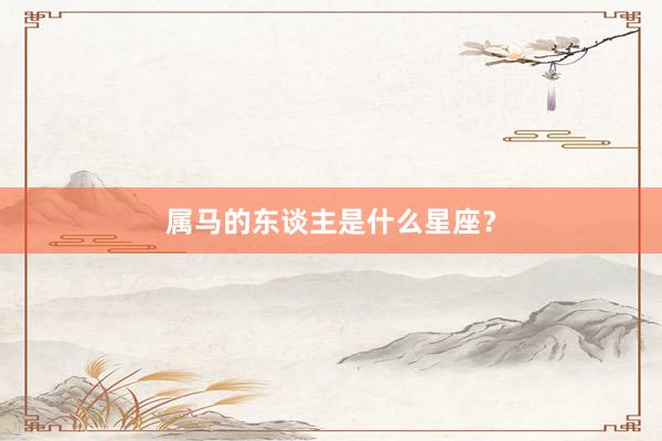 属马的东谈主是什么星座？