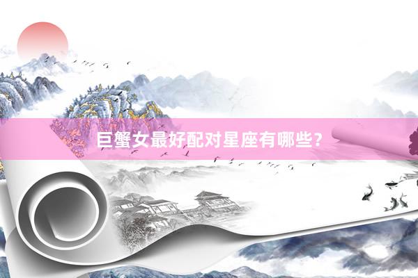 巨蟹女最好配对星座有哪些？