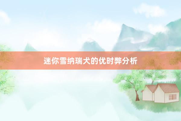 迷你雪纳瑞犬的优时弊分析