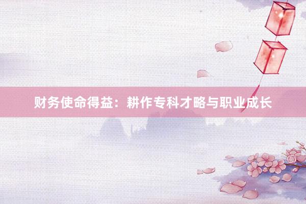 财务使命得益：耕作专科才略与职业成长